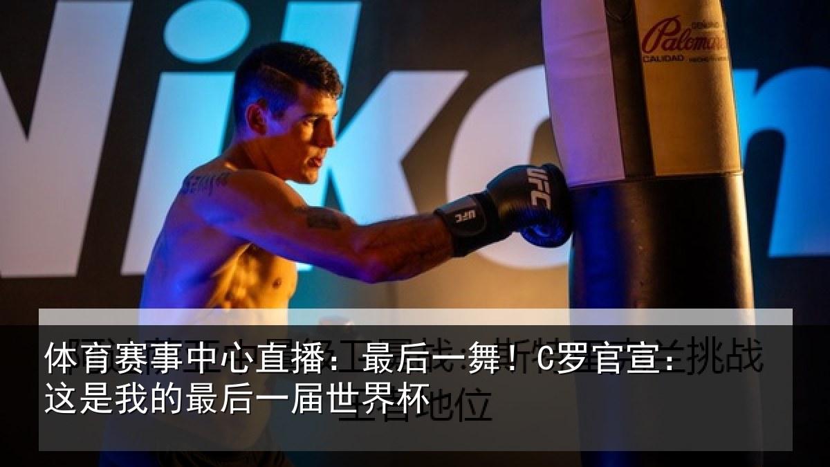 体育赛事中心直播：最后一舞！C罗官宣：这是我的最后一届世界杯