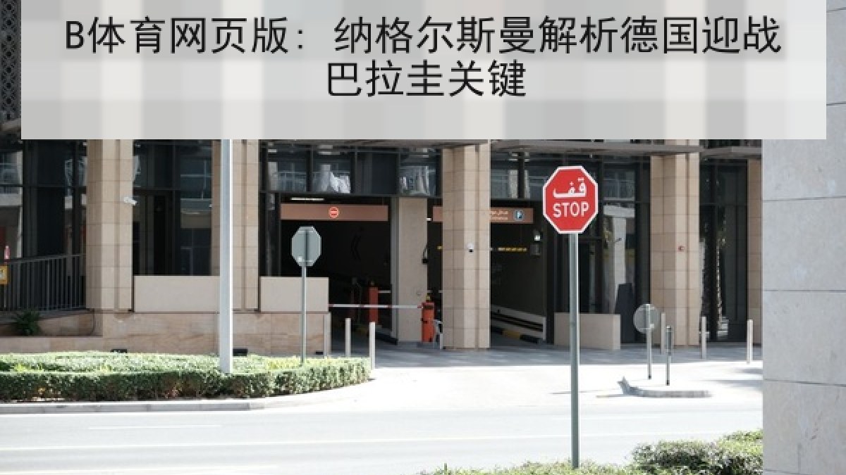 B体育网页版: 纳格尔斯曼解析德国迎战巴拉圭关键 B体育网页版: 纳格尔斯曼解析德国迎战巴拉圭关键