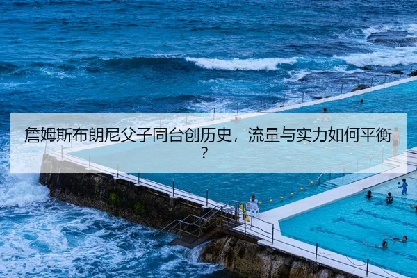 詹姆斯布朗尼父子同台创历史，流量与实力如何平衡？