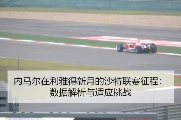 内马尔在利雅得新月的沙特联赛征程：数据解析与适应挑战