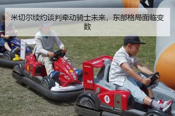 米切尔续约谈判牵动骑士未来，东部格局面临变数