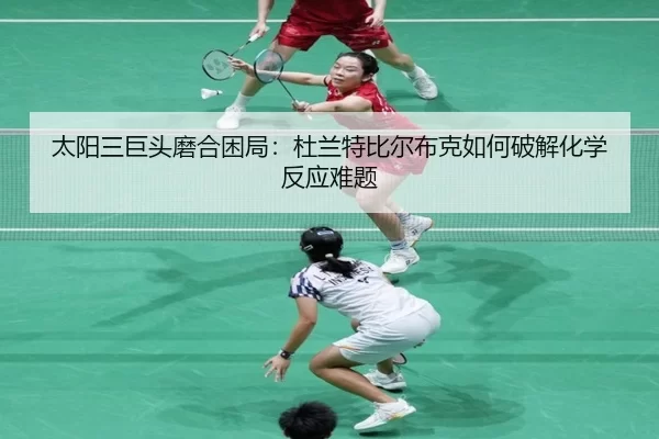 太阳三巨头磨合困局：杜兰特比尔布克如何破解化学反应难题