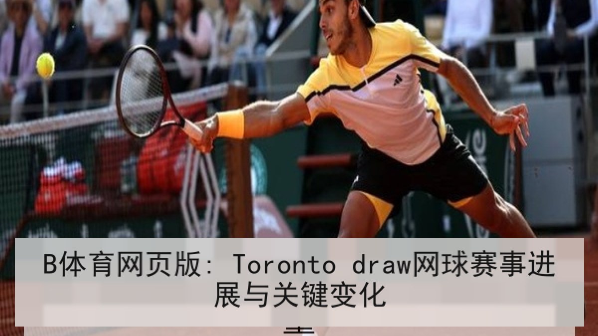 B体育网页版: Toronto draw网球赛事进展与关键变化 B体育网页版: Toronto draw网球赛事进展与关键变化