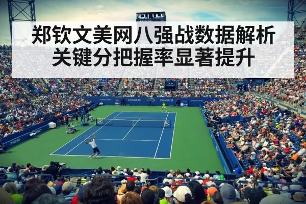 郑钦文美网八强战数据解析关键分把握率显著提升