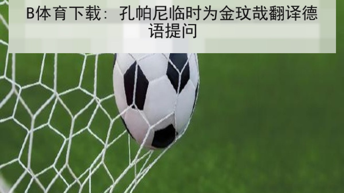 B体育下载: 孔帕尼临时为金玟哉翻译德语提问