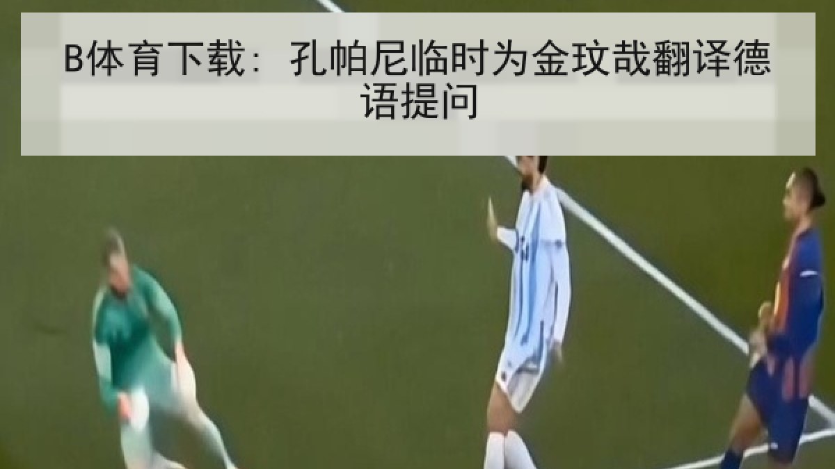 B体育下载: 孔帕尼临时为金玟哉翻译德语提问
