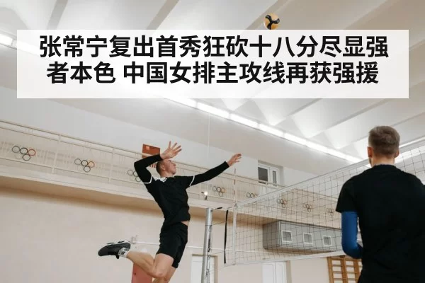 张常宁复出首秀狂砍十八分尽显强者本色 中国女排主攻线再获强援