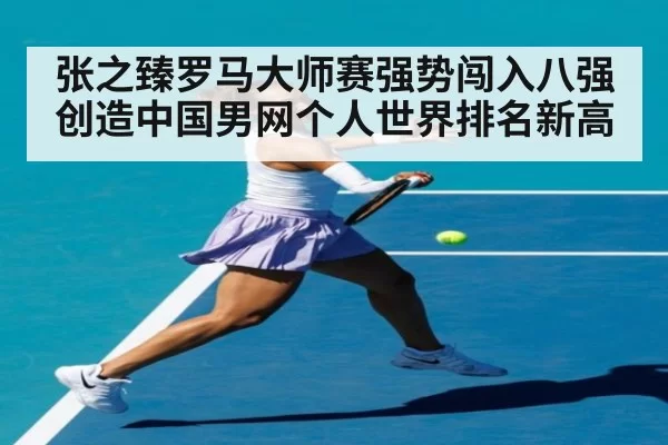 张之臻罗马大师赛强势闯入八强创造中国男网个人世界排名新高